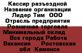 Кассир разъездной › Название организации ­ Лидер Тим, ООО › Отрасль предприятия ­ Розничная торговля › Минимальный оклад ­ 1 - Все города Работа » Вакансии   . Ростовская обл.,Каменск-Шахтинский г.